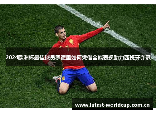 2024欧洲杯最佳球员罗德里如何凭借全能表现助力西班牙夺冠 2024欧洲杯最佳球员罗德里如何凭借全能表现助力西班牙夺冠
