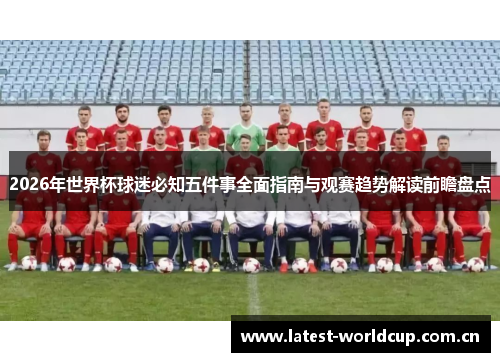 2026年世界杯球迷必知五件事全面指南与观赛趋势解读前瞻盘点 2026年世界杯球迷必知五件事全面指南与观赛趋势解读前瞻盘点