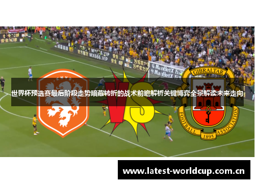世界杯预选赛最后阶段走势暗藏转折的战术前瞻解析关键博弈全景解读未来走向 世界杯预选赛最后阶段走势暗藏转折的战术前瞻解析关键博弈全景解读未来走向
